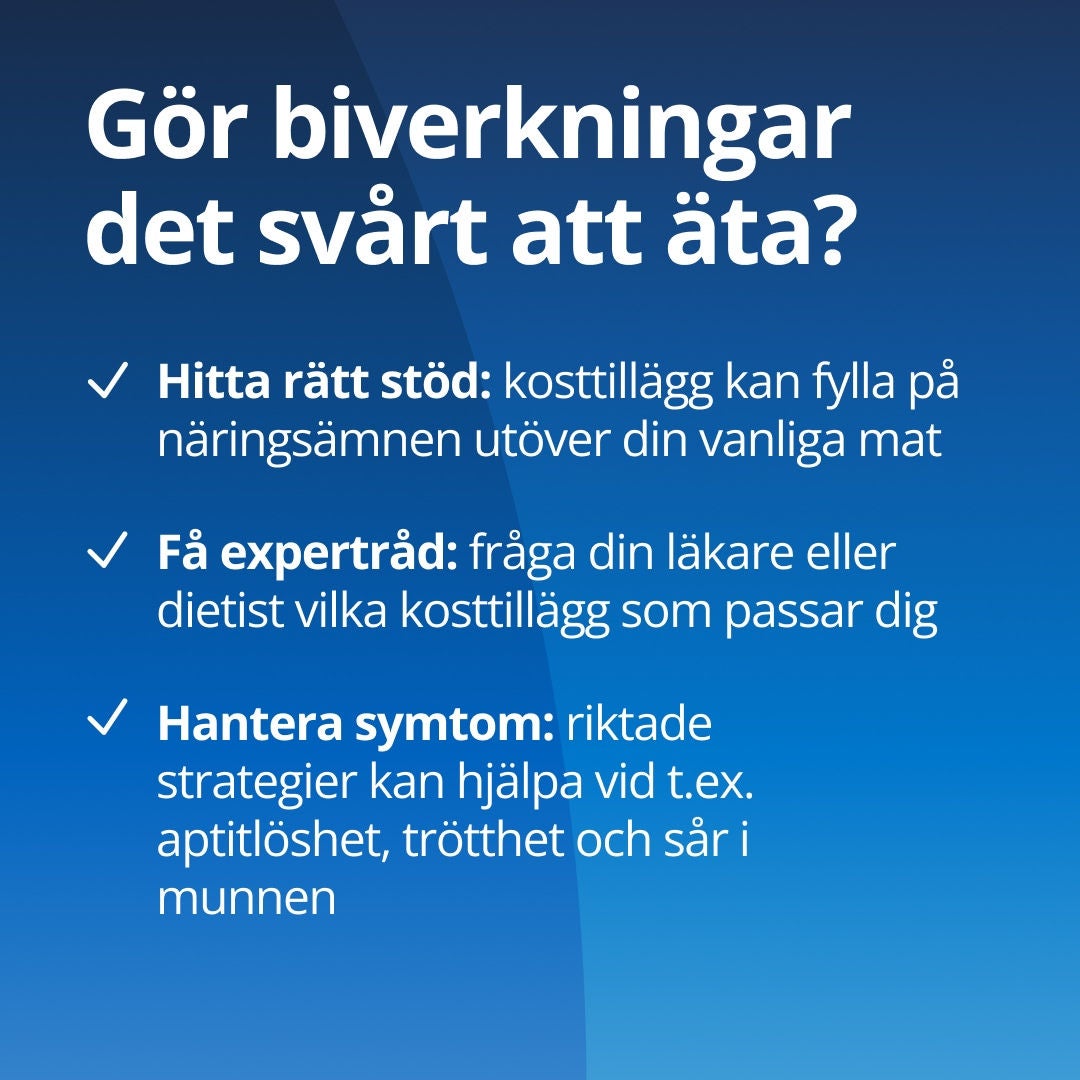Har du biverkningar som gör det svårt att äta? Hitta rätt stöd: ONS från Fresubin kan komplettera näringsintaget utöver din vanliga kost. Få expertråd: fråga din läkare eller dietist vilken ONS-produkt och vilket Fresubin-sortiment som passar just dina behov. Hantera symtomen: riktade strategier kan hjälpa till att hantera aptitlöshet, trötthet samt sår i munnen eller mag-tarmkanalen 