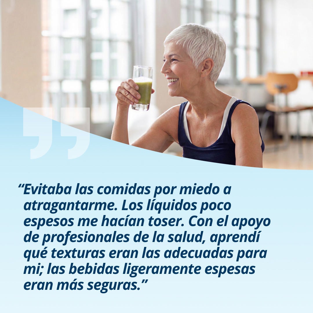 Una mujer sonriente que sostiene un vaso con una bebida de color verde claro explica: «Dejé de comer porque me preocupaba atragantarme. Los líquidos muy fluidos me hacían toser. Con el apoyo del equipo de salud, aprendí qué texturas eran adecuadas para mí; las bebidas ligeramente espesas resultaban más seguras». 