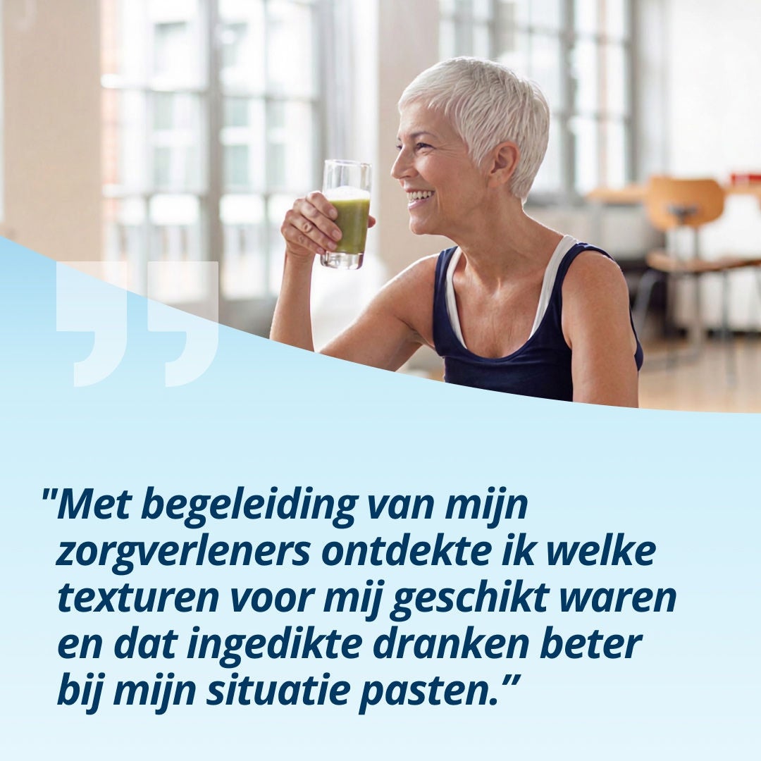 Een glimlachende vrouw met een glas lichtgroene drank in haar hand legt uit: „Met begeleiding van mijn zorgverleners ontdekte ik welke texturen voor mij geschikt waren en dat licht verdikte dranken beter bij mijn situatie pasten.” 