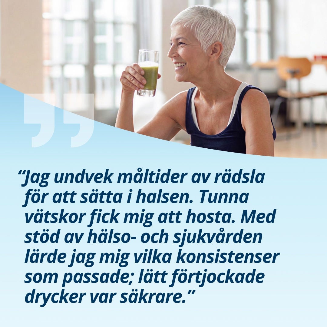En leende kvinna som håller ett glas med en ljusgrön dryck förklarar: ”Jag undvek att äta eftersom jag var rädd för att sätta i halsen. Tunna vätskor fick mig att hosta. Med hjälp av vården lärde jag mig vilka konsistenser som passade mig bäst – lätt förtjockade drycker var säkrare.” 